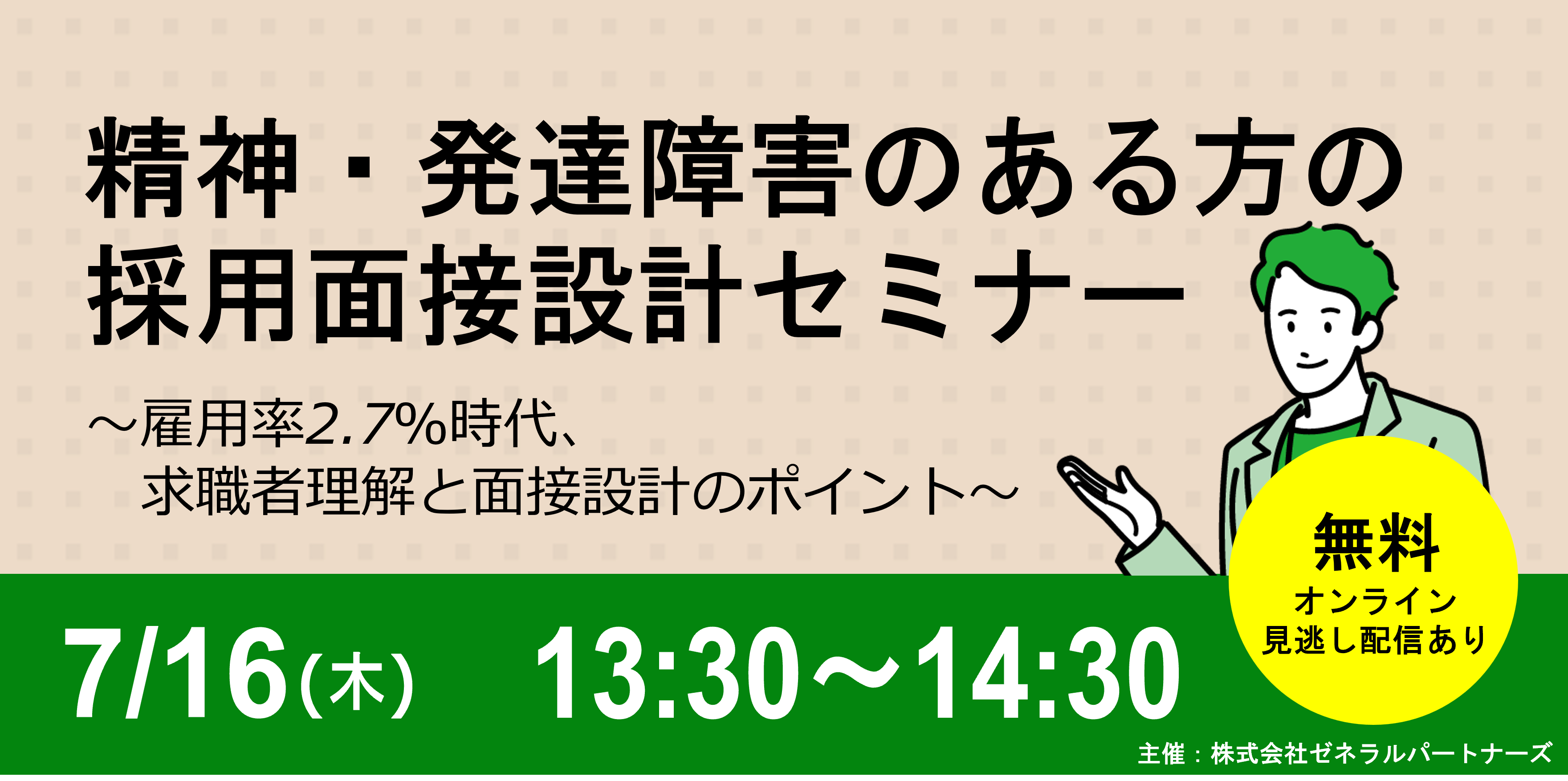 精神・発達障害のある方の採用面接設計セミナー。~雇用率2.7%時代、求職者理解と面接設計のポイント~無料・オンライン・見逃し配信あり。