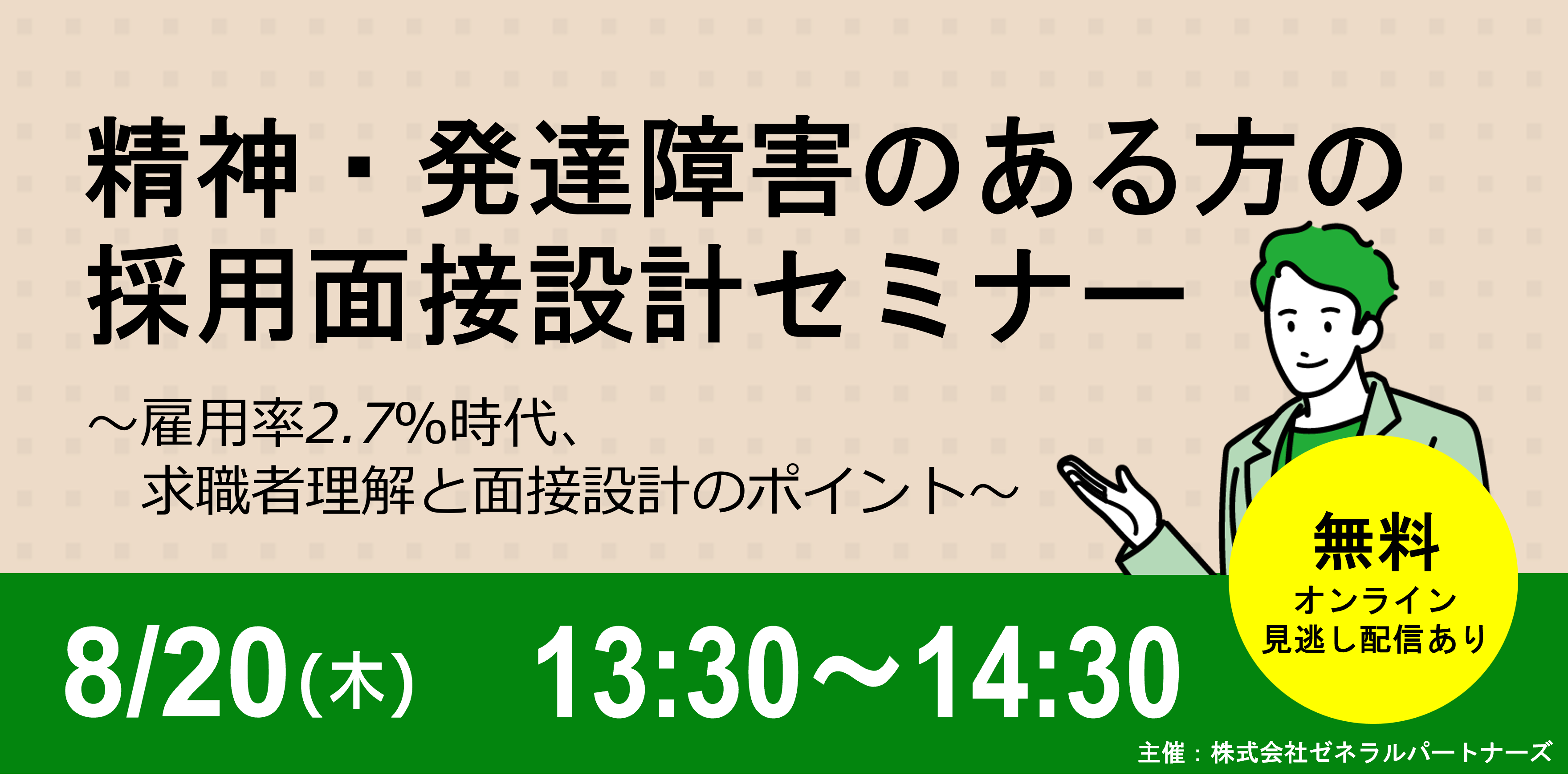 精神・発達障害のある方の採用面接設計セミナ～雇用率2.7パーセント時代、求職者理解と面接設計のポイント～無料・オンライン・見逃し配信あり。