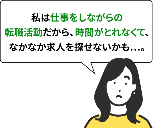 私は仕事をしながらの転職活動だから、時間がとれなくて、なかなか求人を探せないかも…。