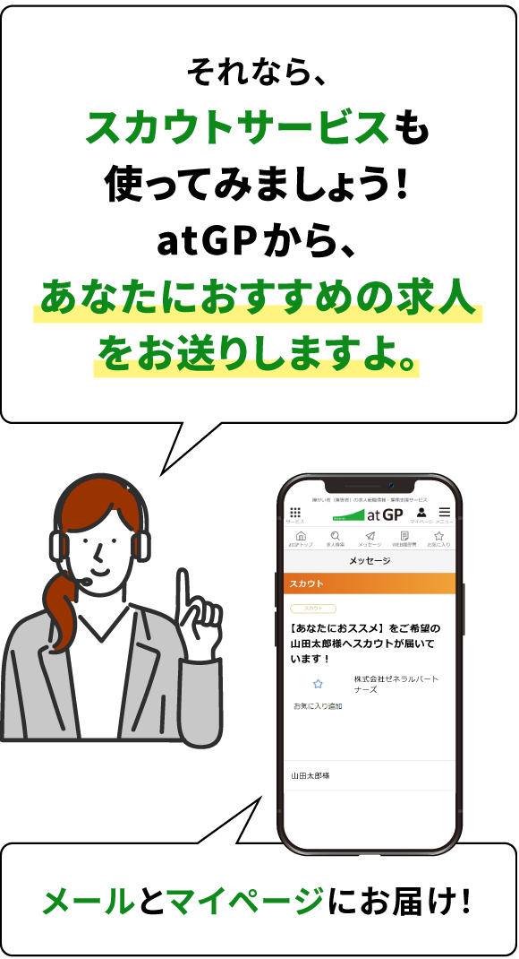 それなら、スカウトサービスも使ってみましょう！アットジーピーから、あなたにおすすめの求人をお送りしますよ。メールとマイページにお届け！