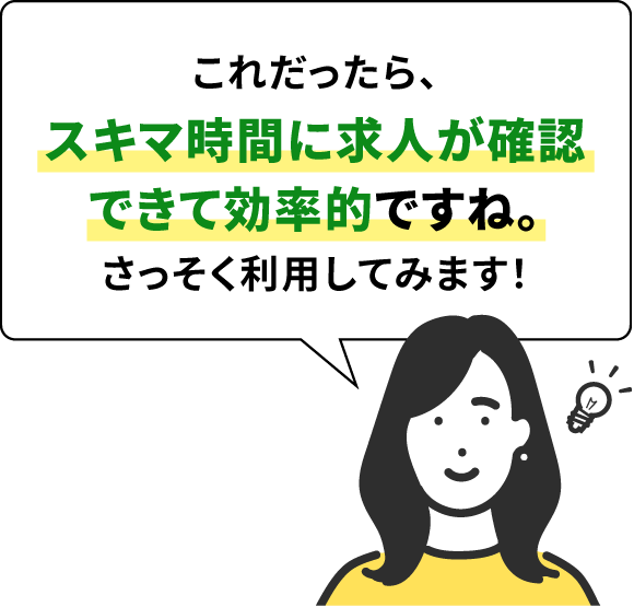 これだったら、スキマ時間に求人が確認できて効率的ですね。さっそく利用してみます！