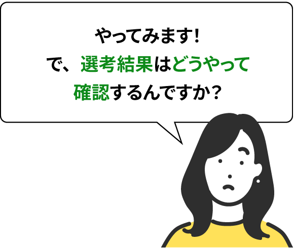 やってみます！で、選考結果はどうやって確認するんですか？